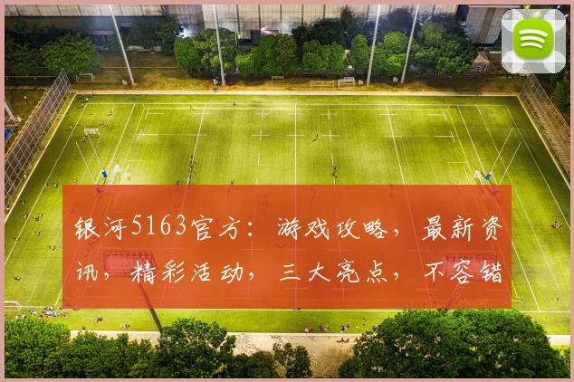 银河5163官方：游戏攻略，最新资讯，精彩活动，三大亮点，不容错过