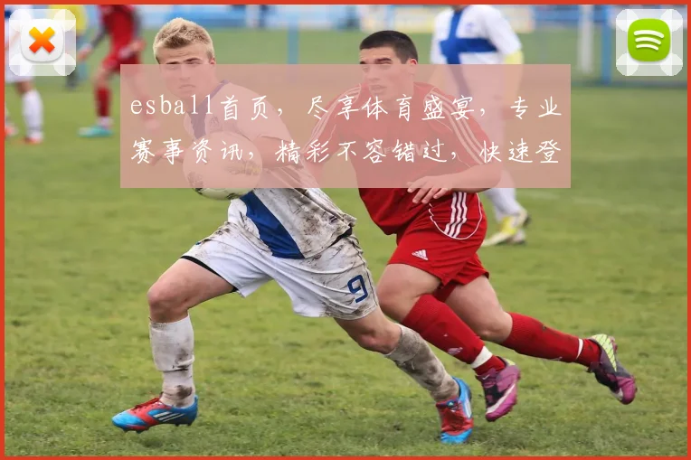 esball首页，尽享体育盛宴，专业赛事资讯，精彩不容错过，快速登录体验