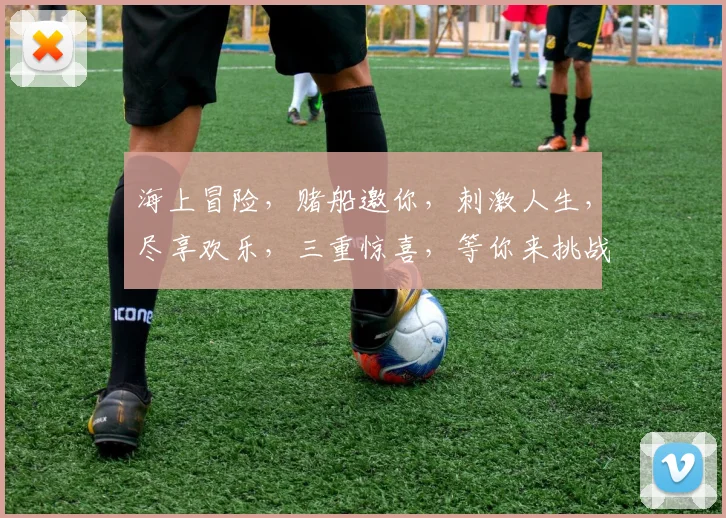 海上冒险，赌船邀你，刺激人生，尽享欢乐，三重惊喜，等你来挑战