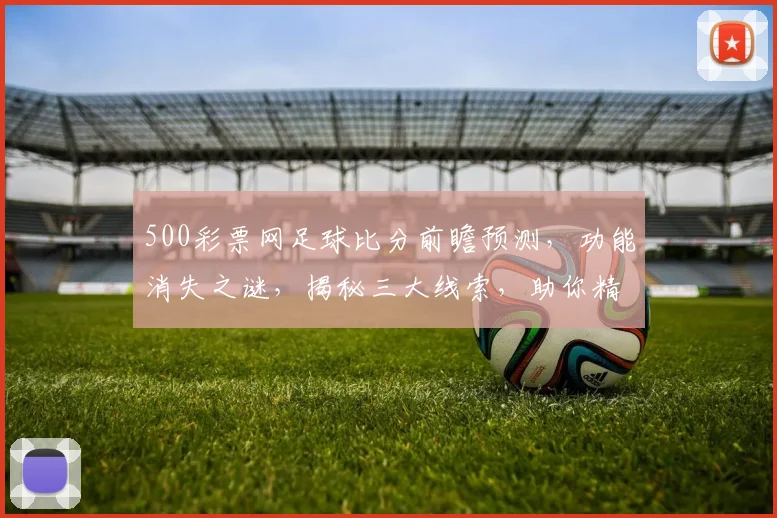 500彩票网足球比分前瞻预测，功能消失之谜，揭秘三大线索，助你精准投注