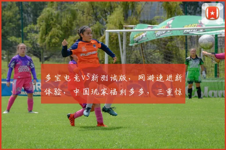 多宝电竞v5新测试版，网游速进新体验，中国玩家福利多多，三重惊喜等你来