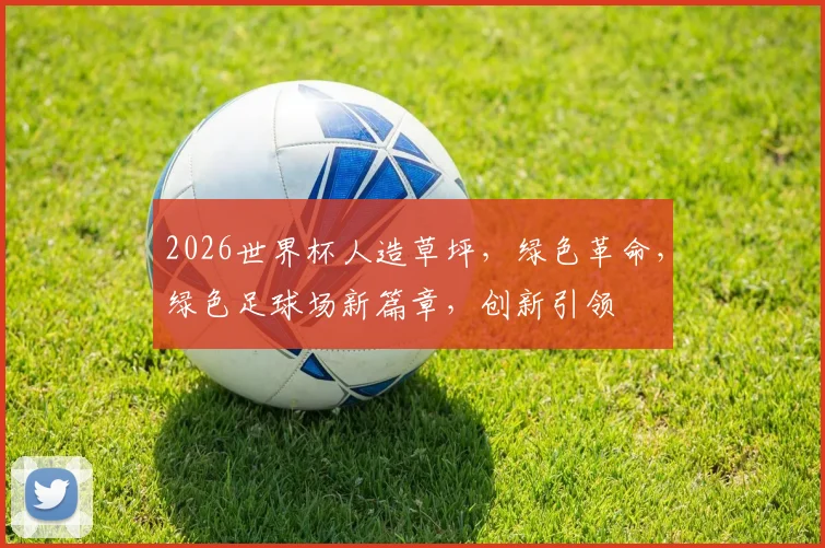 2026世界杯人造草坪，绿色革命，绿色足球场新篇章，创新引领