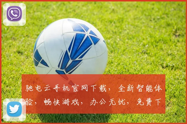 驰电云手机官网下载，全新智能体验，畅快游戏，办公无忧，免费下载，立即开启