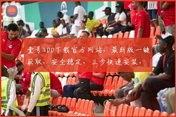 壹号app下载官方网站，最新版一键获取，安全稳定，三步快速安装，不容错过，体验非凡。