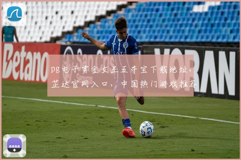 pg电子赏金女王五夺宝下载地址，芷达官网入口，中国热门游戏推荐，三重惊喜等你来